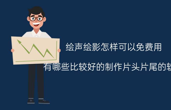 绘声绘影怎样可以免费用 有哪些比较好的制作片头片尾的软件？